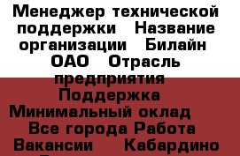 Менеджер технической поддержки › Название организации ­ Билайн, ОАО › Отрасль предприятия ­ Поддержка › Минимальный оклад ­ 1 - Все города Работа » Вакансии   . Кабардино-Балкарская респ.